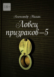 бесплатно читать книгу Ловец призраков—5 автора Александр Михан