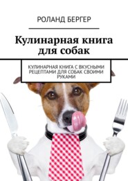 бесплатно читать книгу Кулинарная книга для собак. Кулинарная книга с вкусными рецептами для собак своими руками автора Роланд Бергер
