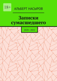 бесплатно читать книгу Записки сумасшедшего. 2020—2022 автора Альберт Насыров