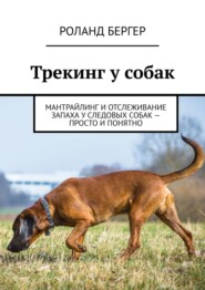 бесплатно читать книгу Трекинг у собак. Мантрайлинг и отслеживание запаха у следовых собак – просто и понятно автора Роланд Бергер