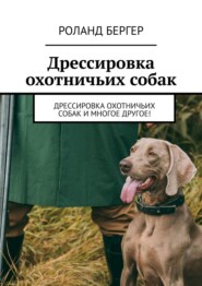 бесплатно читать книгу Дрессировка охотничьих собак. Дрессировка охотничьих собак и многое другое! автора Роланд Бергер