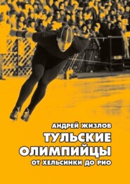 бесплатно читать книгу Тульские олимпийцы. От Хельсинки до Рио автора Андрей Жизлов