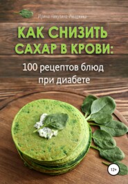 бесплатно читать книгу Как снизить сахар в крови: 100 рецептов блюд при диабете автора Ирина Никулина Имаджика