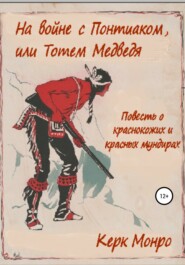 бесплатно читать книгу На войне с Понтиаком, или Тотем медведя. Повесть о краснокожих и красных мундирах автора Керк Монро