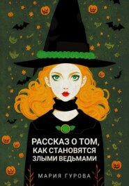 бесплатно читать книгу Рассказ о том, как становятся злыми ведьмами автора Мария Гурова