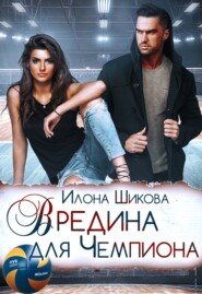 бесплатно читать книгу Вредина для Чемпиона автора Илона Шикова