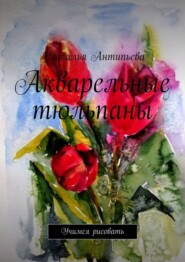 бесплатно читать книгу Акварельные тюльпаны. Учимся рисовать автора Наталья Антипьева