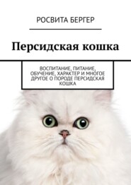 бесплатно читать книгу Персидская кошка. Воспитание, питание, обучение, характер и многое другое о породе персидская кошка автора Росвита Бергер