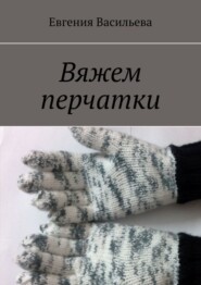 бесплатно читать книгу Вяжем перчатки автора Евгения Васильева