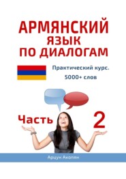 бесплатно читать книгу Армянский язык по диалогам. Практический курс. 5000+ слов. Часть 2 автора Арцун Акопян