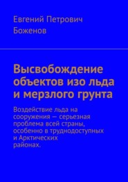 бесплатно читать книгу Высвобождение объектов изо льда и мерзлого грунта. Воздействие льда на сооружения – серьезная проблема всей страны, особенно в труднодоступных и Арктических районах автора Евгений Боженов