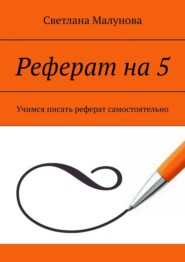 бесплатно читать книгу Реферат на 5. Учимся писать реферат самостоятельно автора Светлана Малунова