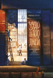 бесплатно читать книгу Чудо за 100 дней. Иcтория создания одной библиотеки Санкт-Петербурга автора Надежда Орлова