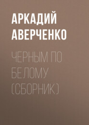 бесплатно читать книгу Черным по белому (сборник) автора Аркадий Аверченко
