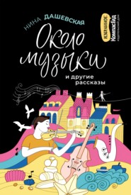 бесплатно читать книгу «Около музыки» и другие рассказы автора Нина Дашевская
