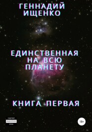 бесплатно читать книгу Единственная на всю планету. Книга первая автора Геннадий Ищенко