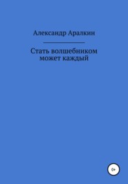 бесплатно читать книгу Стать волшебником может каждый автора Александр Аралкин