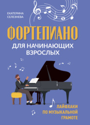 бесплатно читать книгу Фортепиано для начинающих взрослых. Лайфхаки по музыкальной грамоте автора Екатерина Селезнёва