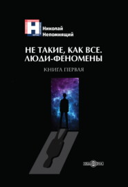 бесплатно читать книгу Не такие, как все. Люди-феномены. Книга первая автора Николай Непомнящий