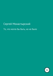 бесплатно читать книгу То, что могло бы быть, но не было автора Сергей Монастырский