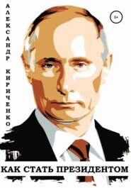 бесплатно читать книгу Как стать президентом автора Александр Кириченко
