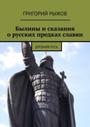 бесплатно читать книгу Былины и сказания о русских предках славян. Древняя Русь автора Григорий Рыжов