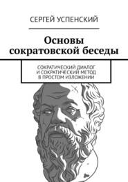 бесплатно читать книгу Основы сократовской беседы. Cократический диалог и сократический метод в простом изложении автора Сергей Успенский