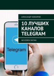 бесплатно читать книгу 10 лучших каналов Telegram. Nevzorov Rating автора Александр Невзоров
