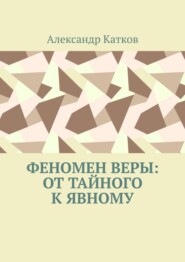 бесплатно читать книгу Феномен Веры: от тайного к явному автора Александр Катков