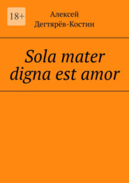 бесплатно читать книгу Sola mater digna est amor автора Алексей Дегтярёв-Костин