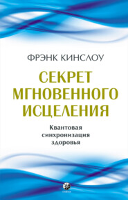 бесплатно читать книгу Секрет мгновенного исцеления. Квантовая синхронизация здоровья автора Фрэнк Кинслоу