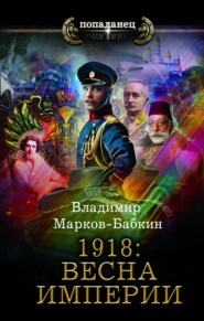 бесплатно читать книгу 1918: Весна империи автора Владимир Марков-Бабкин