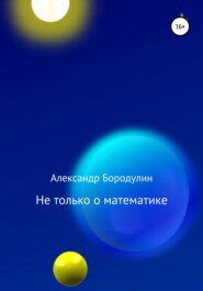 бесплатно читать книгу Не только о математике автора Александр Бородулин