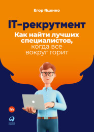 бесплатно читать книгу IT-рекрутмент. Как найти лучших специалистов, когда все вокруг горит автора Егор Яценко