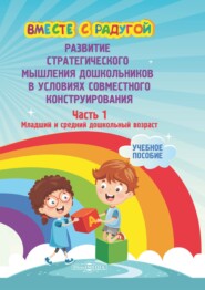 бесплатно читать книгу Вместе с радугой. Развитие стратегического мышления дошкольников в условиях совместного конструирования. Ч. 1. Младший и средний дошкольный возраст автора  Коллектив авторов