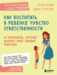 бесплатно читать книгу Как воспитать в ребенке чувство ответственности. 10 принципов, которые должен знать каждый родитель автора Генри Клауд