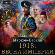 бесплатно читать книгу 1918: Весна империи автора Владимир Марков-Бабкин