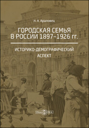 бесплатно читать книгу Городская семья в России 1897–1926 гг. Историко-демографический аспект автора Наталья Араловец