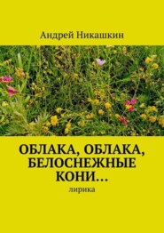 бесплатно читать книгу Облака, облака, белоснежные кони… Лирика автора Андрей Никашкин