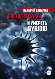 бесплатно читать книгу Постигнуть рак… и умереть душою автора Валерий Санычев