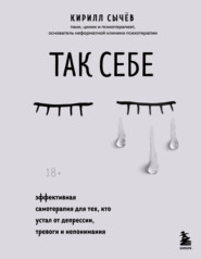 бесплатно читать книгу Так себе. Эффективная самотерапия для тех, кто устал от депрессии, тревоги и непонимания автора Кирилл Сычев