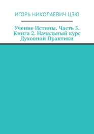 бесплатно читать книгу Учение Истины. Часть 5. Книга 2. Начальный курс Духовной Практики автора Игорь Цзю