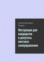 бесплатно читать книгу Инструкция для кандидатов в депутаты местного самоуправления автора Антон Егоров