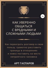 бесплатно читать книгу Как уверенно общаться с вредными и сложными людьми автора Арт Гаспаров