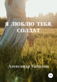 бесплатно читать книгу Я люблю тебя, Солдат автора Александр Тапилин