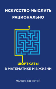 бесплатно читать книгу Искусство мыслить рационально. Шорткаты в математике и в жизни автора Маркус дю Сотой