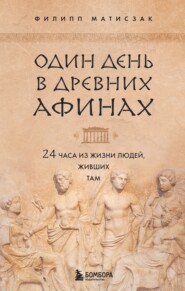 бесплатно читать книгу Один день в Древних Афинах. 24 часа из жизни людей, живших там автора Филипп Матисзак