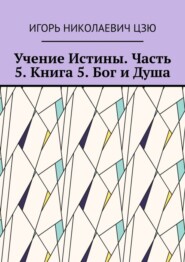 бесплатно читать книгу Учение Истины. Часть 5. Книга 5. Бог и Душа автора Игорь Цзю