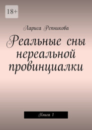 бесплатно читать книгу Реальные сны нереальной провинциалки. Книга 1 автора Лариса Репникова