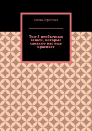 бесплатно читать книгу Топ-5 необычных вещей, которые сделают вас еще красивее автора Анита Береговая